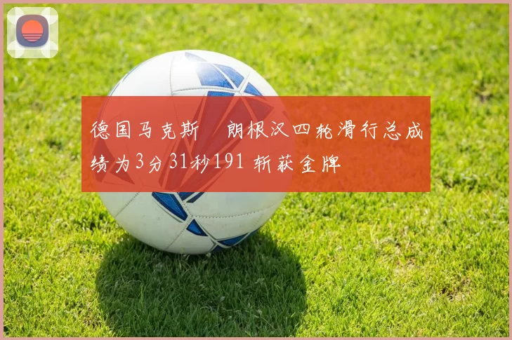 德国马克斯・朗根汉四轮滑行总成绩为3分31秒191 斩获金牌