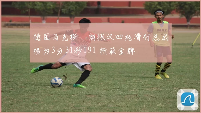 德国马克斯・朗根汉四轮滑行总成绩为3分31秒191 斩获金牌