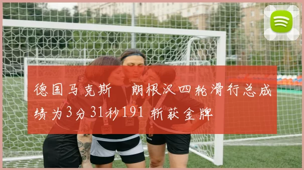 德国马克斯・朗根汉四轮滑行总成绩为3分31秒191 斩获金牌
