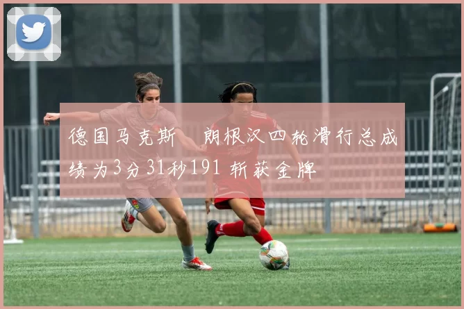 德国马克斯・朗根汉四轮滑行总成绩为3分31秒191 斩获金牌