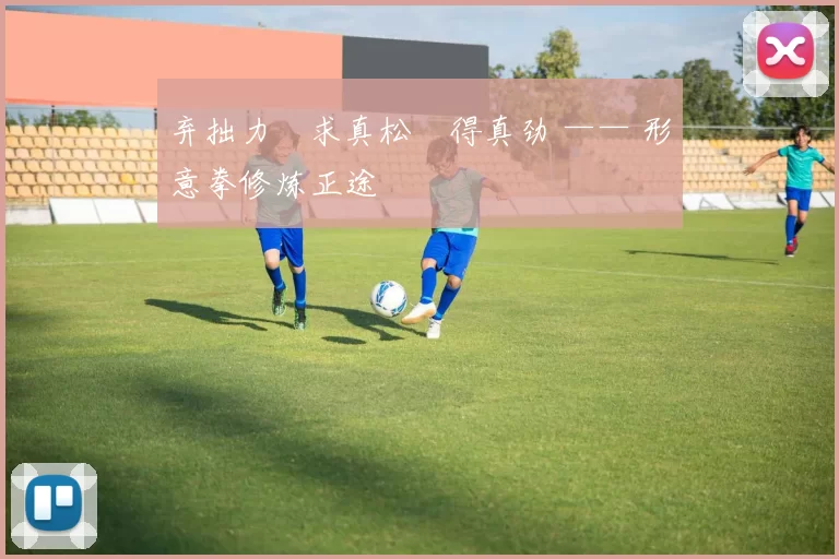 弃拙力・求真松・得真劲 —— 形意拳修炼正途