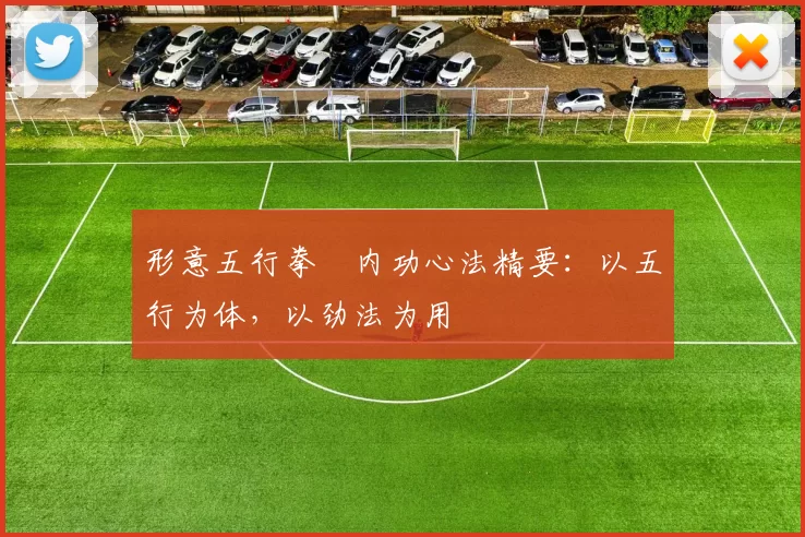 形意五行拳・内功心法精要：以五行为体，以劲法为用