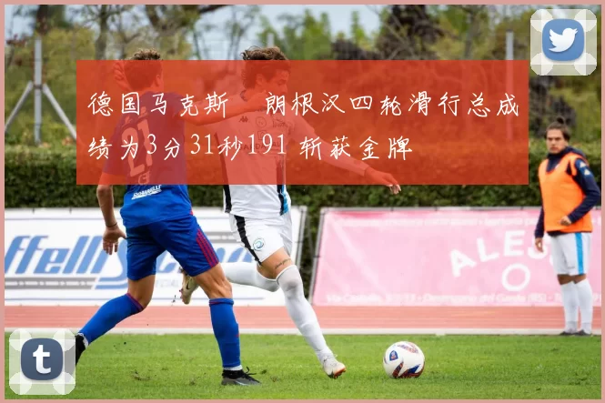 德国马克斯・朗根汉四轮滑行总成绩为3分31秒191 斩获金牌