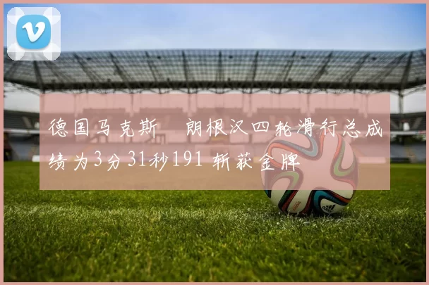 德国马克斯・朗根汉四轮滑行总成绩为3分31秒191 斩获金牌