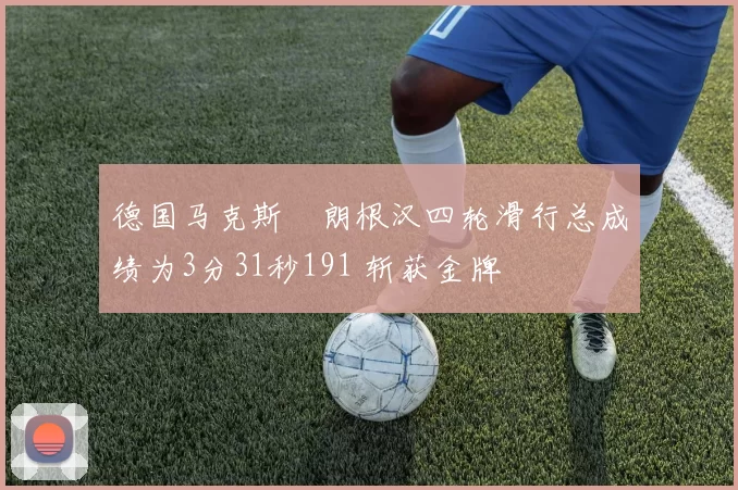 德国马克斯・朗根汉四轮滑行总成绩为3分31秒191 斩获金牌