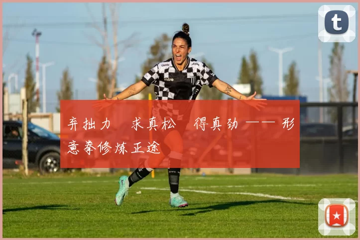 弃拙力・求真松・得真劲 —— 形意拳修炼正途