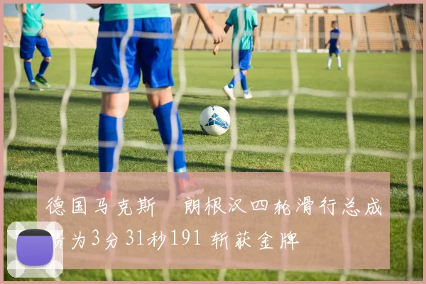 德国马克斯・朗根汉四轮滑行总成绩为3分31秒191 斩获金牌