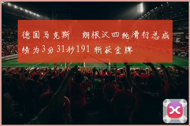 德国马克斯・朗根汉四轮滑行总成绩为3分31秒191 斩获金牌