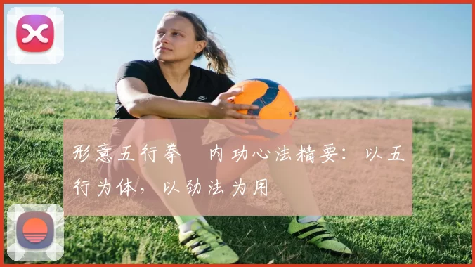 形意五行拳・内功心法精要:以五行为体,以劲法为用