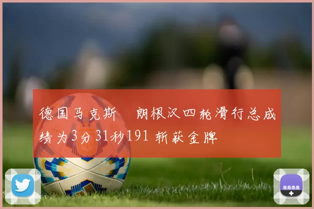 德国马克斯・朗根汉四轮滑行总成绩为3分31秒191 斩获金牌
