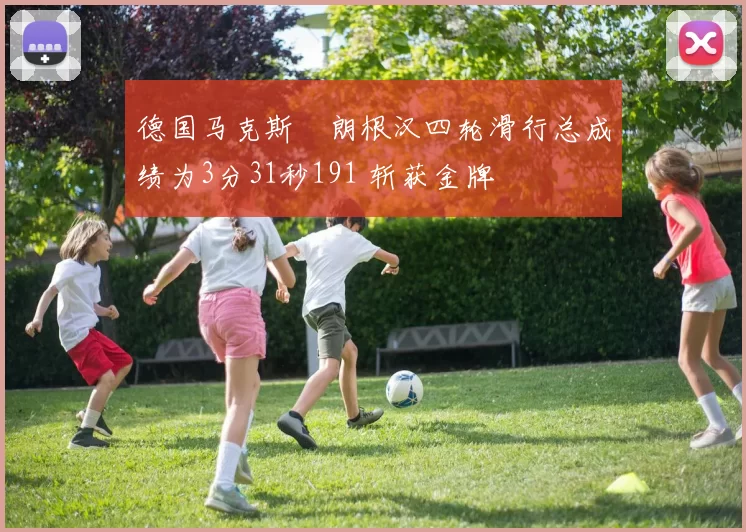 德国马克斯・朗根汉四轮滑行总成绩为3分31秒191 斩获金牌