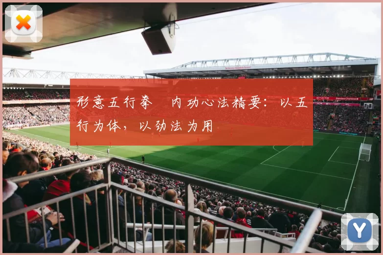 形意五行拳・内功心法精要：以五行为体，以劲法为用