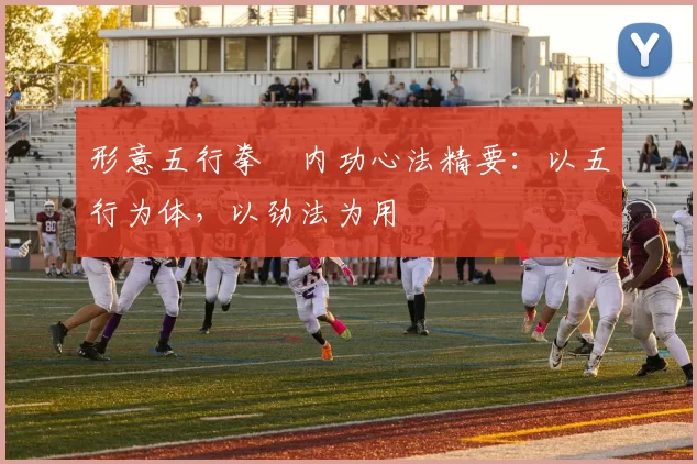 形意五行拳・内功心法精要:以五行为体,以劲法为用