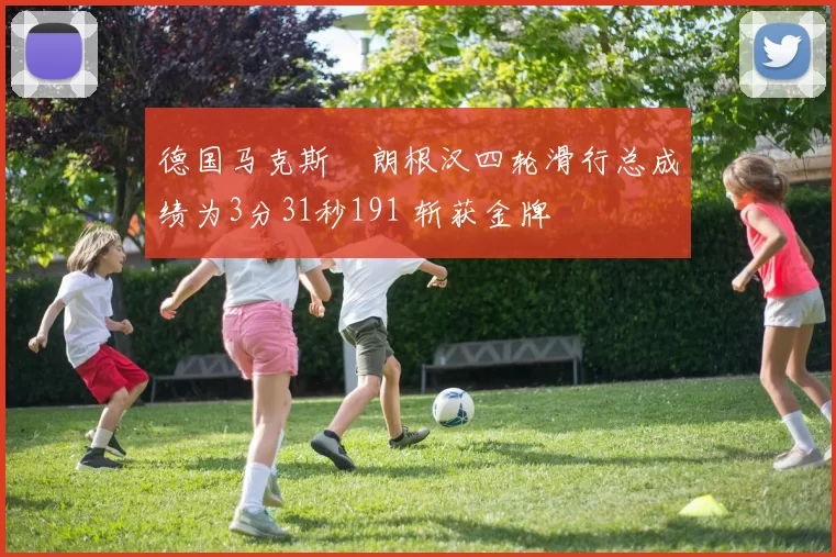 德国马克斯・朗根汉四轮滑行总成绩为3分31秒191 斩获金牌