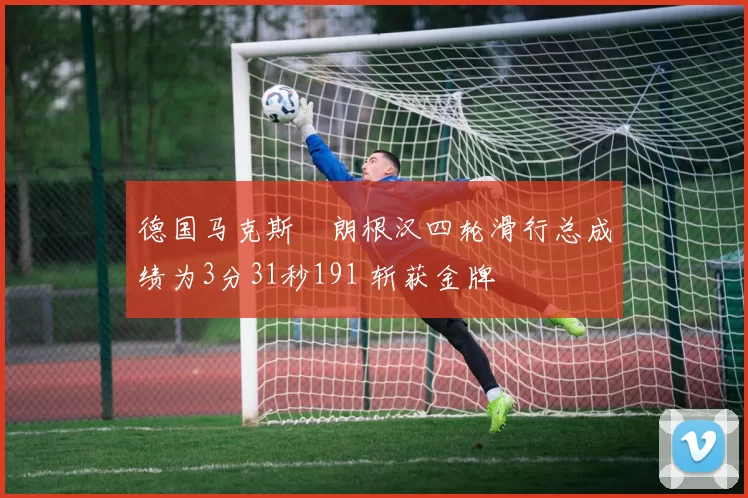 德国马克斯・朗根汉四轮滑行总成绩为3分31秒191 斩获金牌