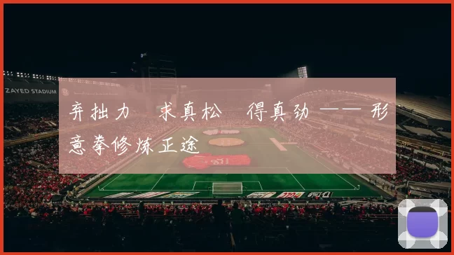 弃拙力・求真松・得真劲 —— 形意拳修炼正途