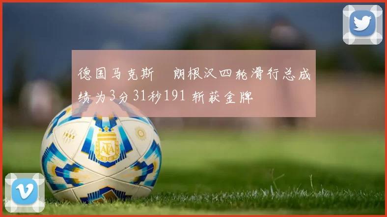 德国马克斯・朗根汉四轮滑行总成绩为3分31秒191 斩获金牌