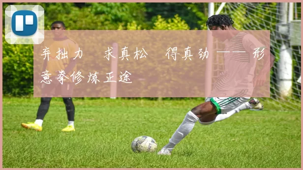 弃拙力・求真松・得真劲 —— 形意拳修炼正途