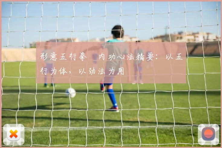 形意五行拳・内功心法精要:以五行为体,以劲法为用