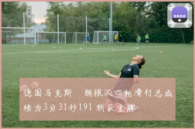 德国马克斯・朗根汉四轮滑行总成绩为3分31秒191 斩获金牌