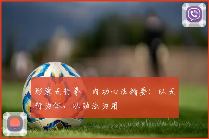 形意五行拳・内功心法精要：以五行为体，以劲法为用