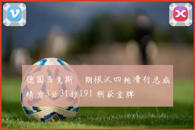 德国马克斯・朗根汉四轮滑行总成绩为3分31秒191 斩获金牌