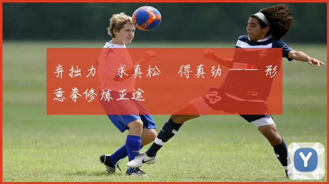 弃拙力・求真松・得真劲 —— 形意拳修炼正途