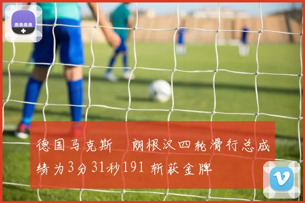 德国马克斯・朗根汉四轮滑行总成绩为3分31秒191 斩获金牌