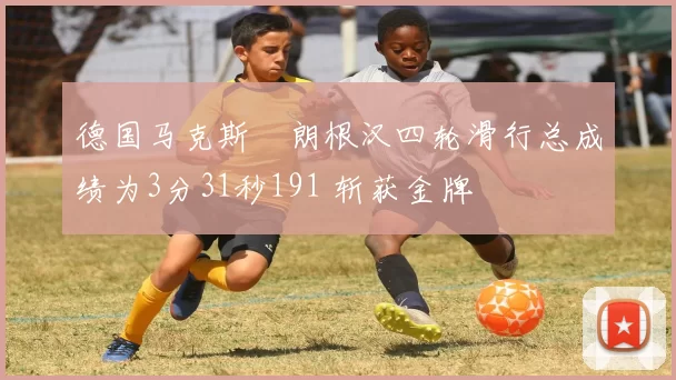 德国马克斯・朗根汉四轮滑行总成绩为3分31秒191 斩获金牌