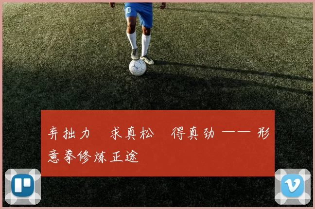 弃拙力・求真松・得真劲 —— 形意拳修炼正途