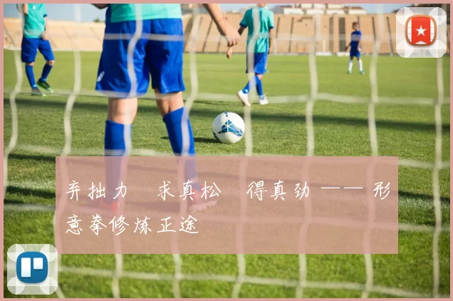 弃拙力・求真松・得真劲 —— 形意拳修炼正途