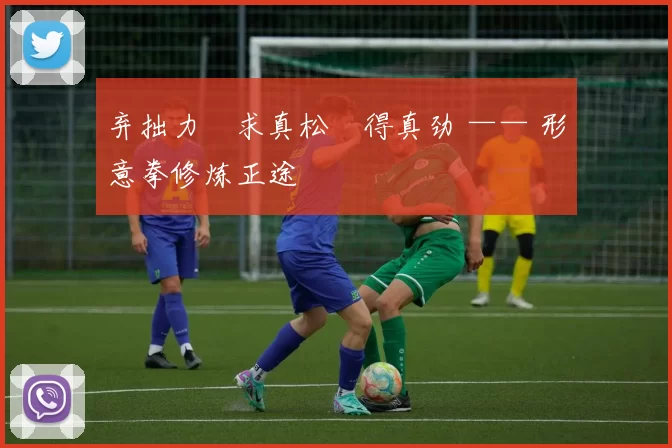 弃拙力・求真松・得真劲 —— 形意拳修炼正途