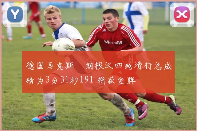 德国马克斯・朗根汉四轮滑行总成绩为3分31秒191 斩获金牌
