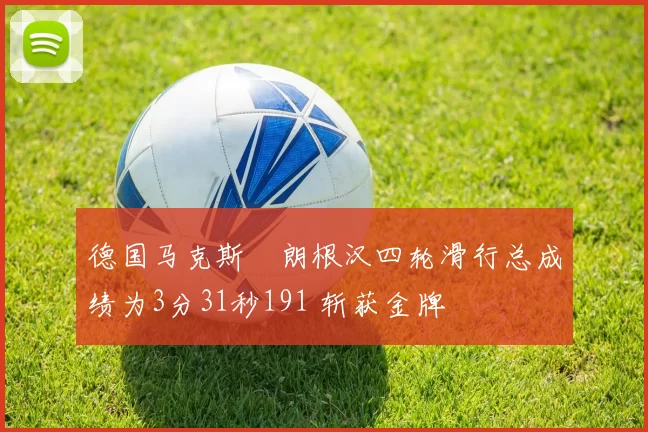 德国马克斯・朗根汉四轮滑行总成绩为3分31秒191 斩获金牌