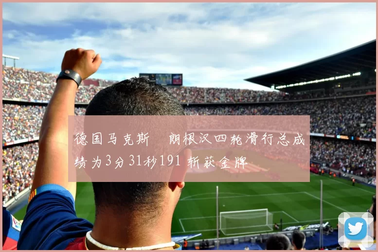 德国马克斯・朗根汉四轮滑行总成绩为3分31秒191 斩获金牌