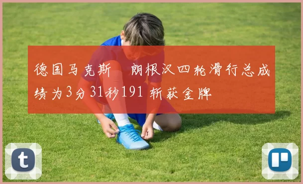 德国马克斯・朗根汉四轮滑行总成绩为3分31秒191 斩获金牌