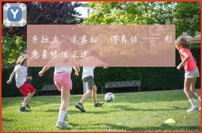 弃拙力・求真松・得真劲 —— 形意拳修炼正途