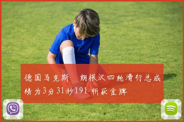 德国马克斯・朗根汉四轮滑行总成绩为3分31秒191 斩获金牌