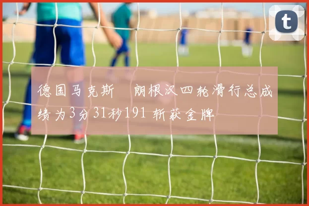 德国马克斯・朗根汉四轮滑行总成绩为3分31秒191 斩获金牌