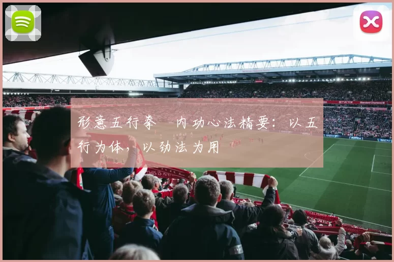 形意五行拳・内功心法精要：以五行为体，以劲法为用