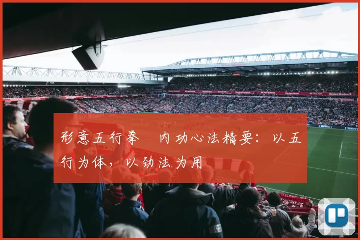 形意五行拳・内功心法精要：以五行为体，以劲法为用
