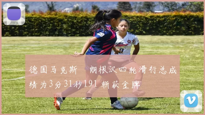 德国马克斯・朗根汉四轮滑行总成绩为3分31秒191 斩获金牌