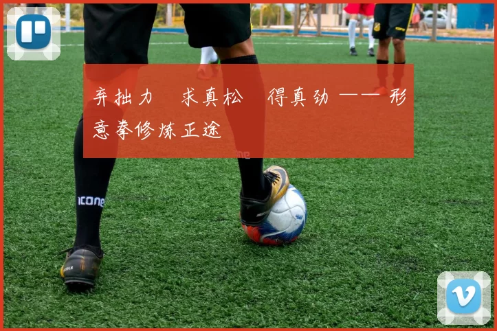 弃拙力・求真松・得真劲 —— 形意拳修炼正途