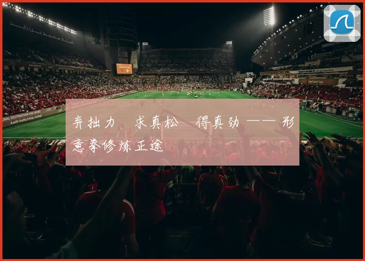 弃拙力・求真松・得真劲 —— 形意拳修炼正途