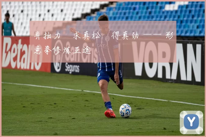 弃拙力・求真松・得真劲 —— 形意拳修炼正途