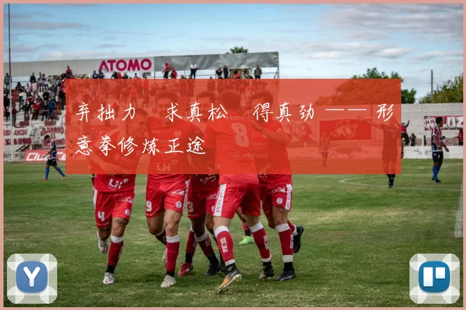 弃拙力・求真松・得真劲 —— 形意拳修炼正途