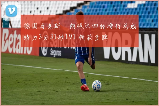 德国马克斯・朗根汉四轮滑行总成绩为3分31秒191 斩获金牌