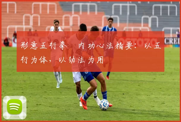 形意五行拳・内功心法精要：以五行为体，以劲法为用