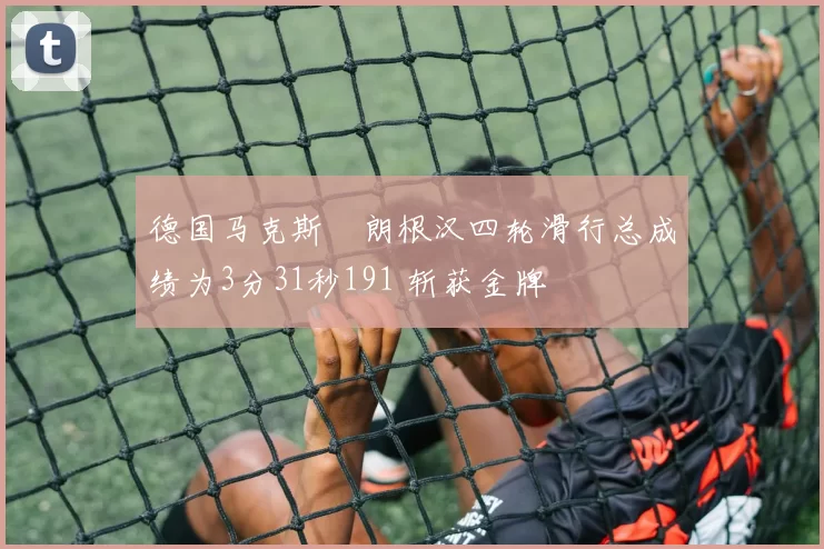 德国马克斯・朗根汉四轮滑行总成绩为3分31秒191 斩获金牌