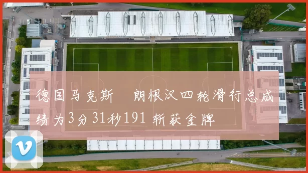 德国马克斯・朗根汉四轮滑行总成绩为3分31秒191 斩获金牌